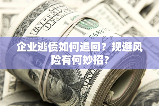北京企业逃债如何追回？规避风险有何妙招？