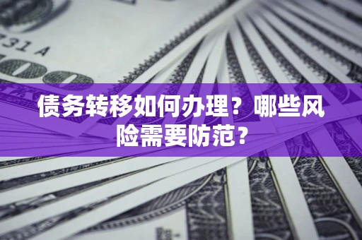 北京债务转移如何办理？哪些风险需要防范？