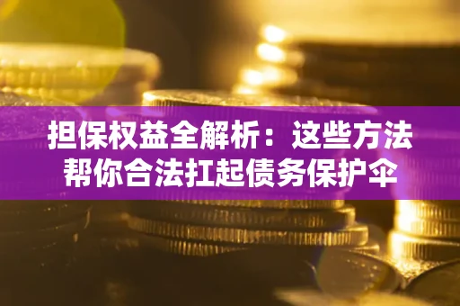 北京担保权益全解析：这些方法帮你合法扛起债务保护伞