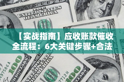 北京【实战指南】应收账款催收全流程：6大关键步骤+合法回款技巧