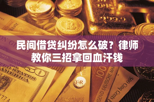北京民间借贷纠纷怎么破？律师教你三招拿回血汗钱