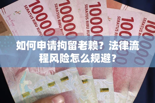 北京如何申请拘留老赖？法律流程风险怎么规避？