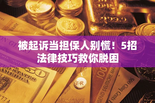 北京被起诉当担保人别慌！5招法律技巧救你脱困