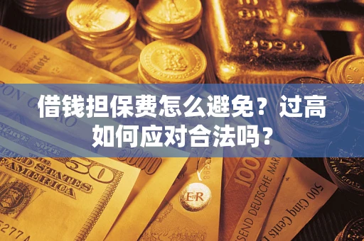 北京借钱担保费怎么避免？过高如何应对合法吗？
