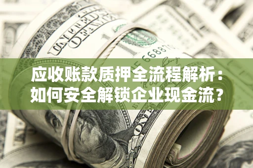 北京应收账款质押全流程解析：如何安全解锁企业现金流？
