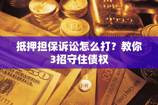 北京抵押担保诉讼怎么打？教你3招守住债权