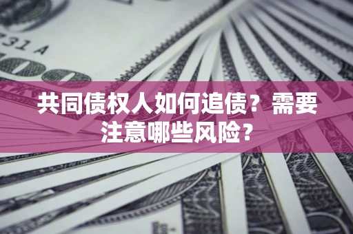 北京共同债权人如何追债？需要注意哪些风险？