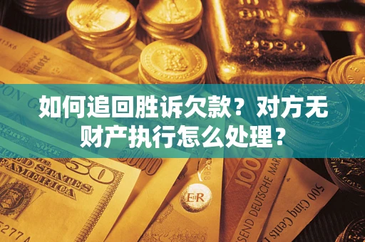 北京如何追回胜诉欠款？对方无财产执行怎么处理？