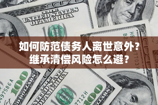 北京如何防范债务人离世意外？继承清偿风险怎么避？
