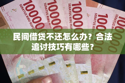 北京民间借贷不还怎么办？合法追讨技巧有哪些？