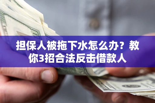 北京担保人被拖下水怎么办？教你3招合法反击借款人