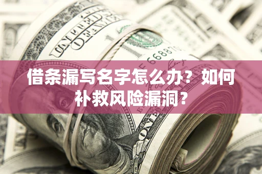 北京借条漏写名字怎么办？如何补救风险漏洞？