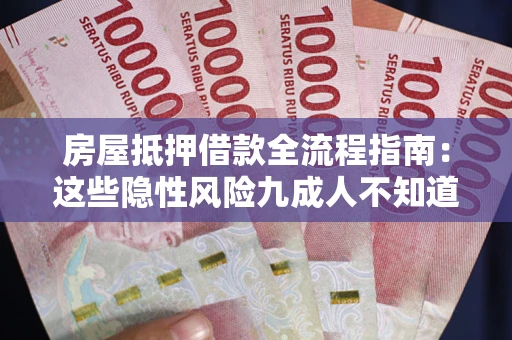 北京房屋抵押借款全流程指南：这些隐性风险九成人不知道
