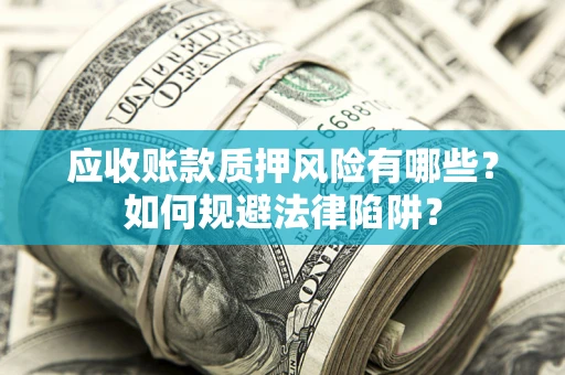 北京应收账款质押风险有哪些？如何规避法律陷阱？