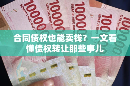 北京合同债权也能卖钱？一文看懂债权转让那些事儿