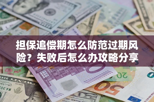 北京担保追偿期怎么防范过期风险？失败后怎么办攻略分享