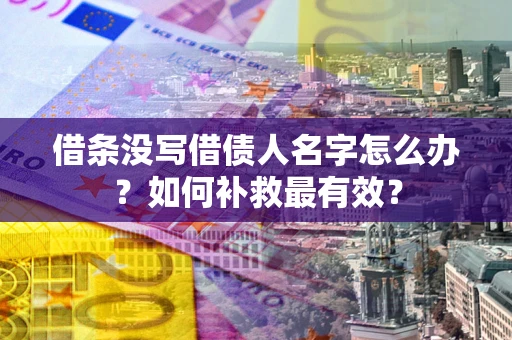 北京借条没写借债人名字怎么办？如何补救最有效？