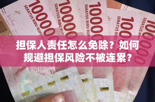 北京担保人责任怎么免除？如何规避担保风险不被连累？