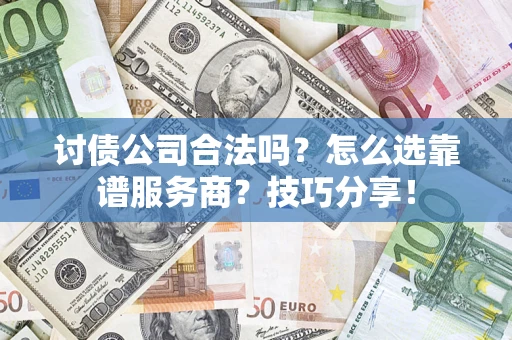 北京讨债公司合法吗？怎么选靠谱服务商？技巧分享！