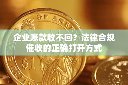 北京企业账款收不回？法律合规催收的正确打开方式