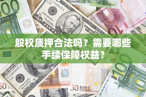 北京股权质押合法吗？需要哪些手续保障权益？