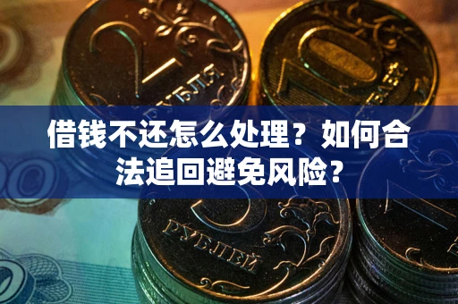 北京借钱不还怎么处理？如何合法追回避免风险？