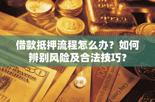 北京借款抵押流程怎么办？如何辨别风险及合法技巧？