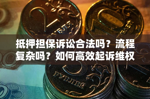 北京抵押担保诉讼合法吗？流程复杂吗？如何高效起诉维权？