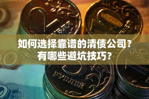 北京如何选择靠谱的清债公司？有哪些避坑技巧？