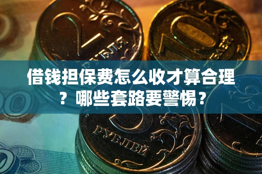 北京借钱担保费怎么收才算合理？哪些套路要警惕？