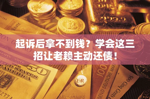 北京起诉后拿不到钱？学会这三招让老赖主动还债！