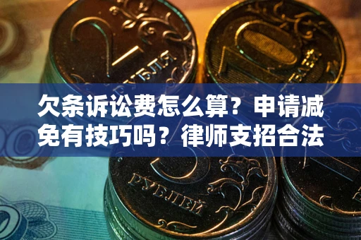 北京欠条诉讼费怎么算？申请减免有技巧吗？律师支招合法省钱