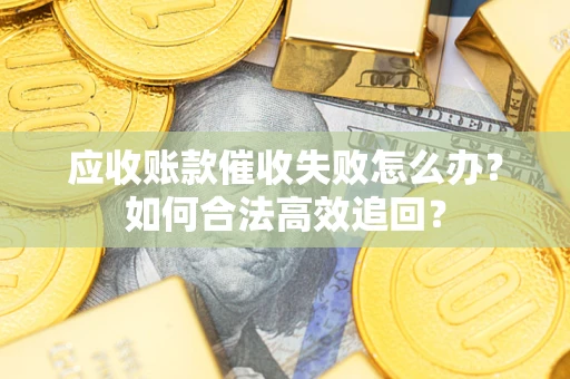 北京应收账款催收失败怎么办？如何合法高效追回？