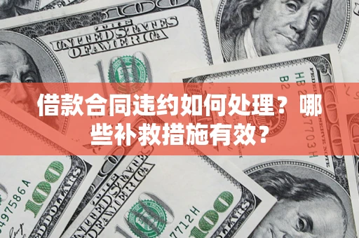 北京借款合同违约如何处理？哪些补救措施有效？