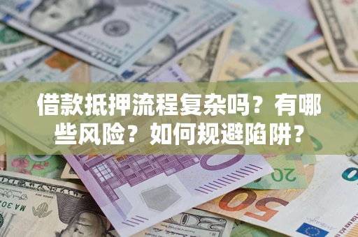 北京借款抵押流程复杂吗？有哪些风险？如何规避陷阱？