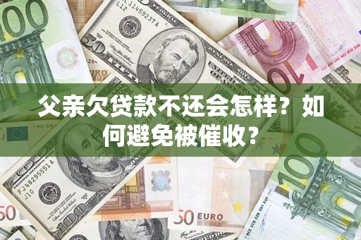 北京父亲欠贷款不还会怎样？如何避免被催收？
