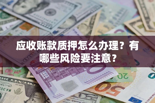 北京应收账款质押怎么办理？有哪些风险要注意？