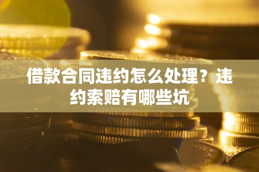 北京借款合同违约怎么处理？违约索赔有哪些坑