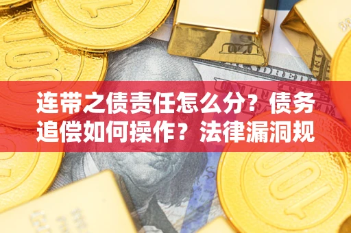 北京连带之债责任怎么分？债务追偿如何操作？法律漏洞规避指南