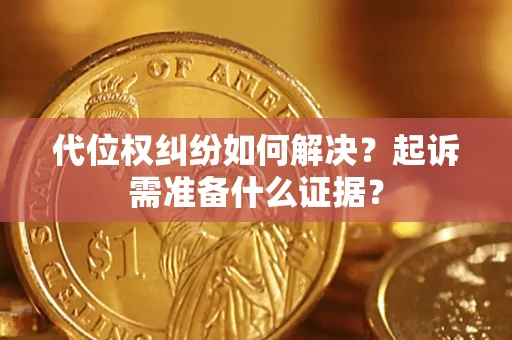 北京代位权纠纷如何解决？起诉需准备什么证据？