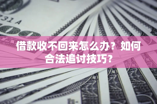 北京借款收不回来怎么办？如何合法追讨技巧？