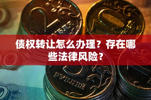 北京债权转让怎么办理？存在哪些法律风险？