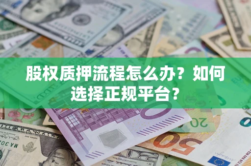 北京股权质押流程怎么办？如何选择正规平台？