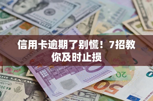 北京信用卡逾期了别慌！7招教你及时止损