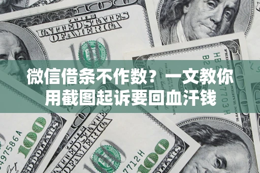 北京微信借条不作数？一文教你用截图起诉要回血汗钱