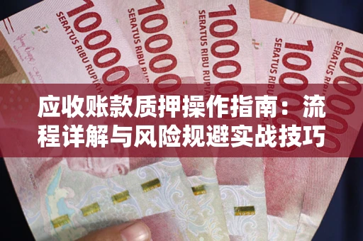 北京应收账款质押操作指南:流程详解与风险规避实战技巧 北京应收账款质押操作指南:流程详解与风险规避实战技巧