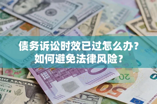 北京债务诉讼时效已过怎么办？如何避免法律风险？