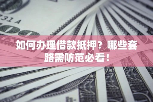 北京如何办理借款抵押？哪些套路需防范必看！