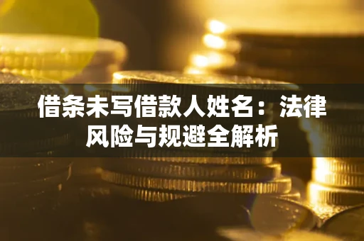 北京借条未写借款人姓名：法律风险与规避全解析
