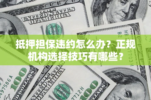 北京抵押担保违约怎么办？正规机构选择技巧有哪些？